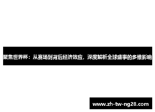 聚焦世界杯：从赛场到背后经济效应，深度解析全球盛事的多维影响