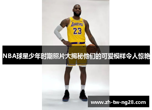 NBA球星少年时期照片大揭秘他们的可爱模样令人惊艳
