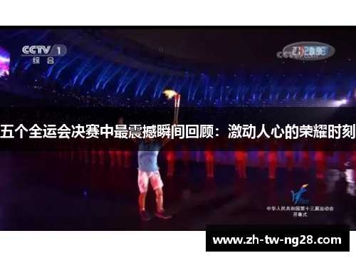 五个全运会决赛中最震撼瞬间回顾：激动人心的荣耀时刻