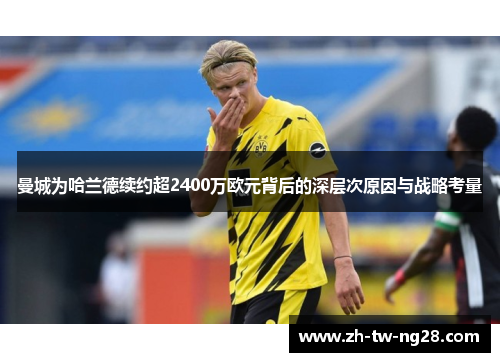 曼城为哈兰德续约超2400万欧元背后的深层次原因与战略考量