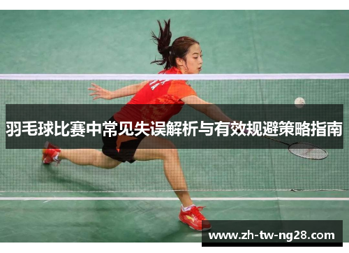 羽毛球比赛中常见失误解析与有效规避策略指南