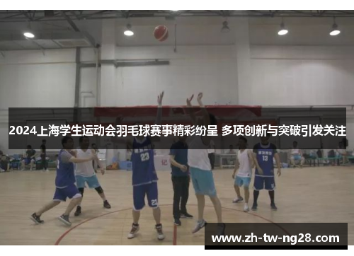 2024上海学生运动会羽毛球赛事精彩纷呈 多项创新与突破引发关注