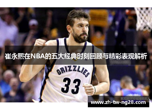 崔永熙在NBA的五大经典时刻回顾与精彩表现解析