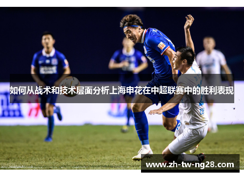 如何从战术和技术层面分析上海申花在中超联赛中的胜利表现