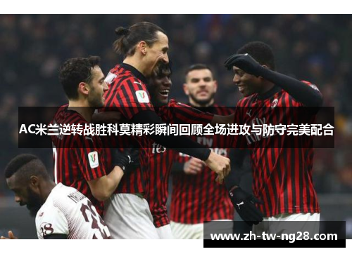 AC米兰逆转战胜科莫精彩瞬间回顾全场进攻与防守完美配合