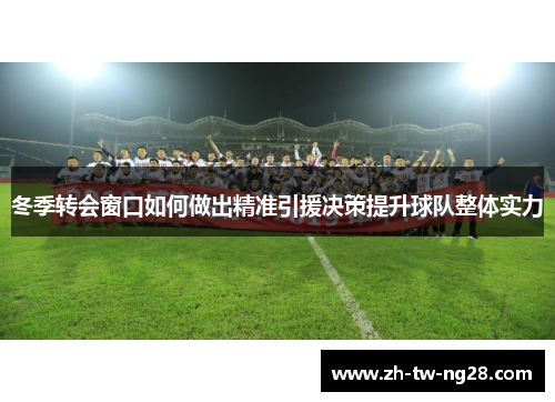 冬季转会窗口如何做出精准引援决策提升球队整体实力