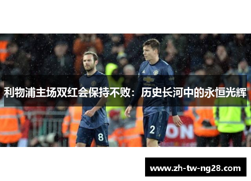 利物浦主场双红会保持不败：历史长河中的永恒光辉