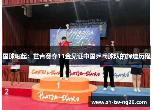 国球崛起：世青赛夺11金见证中国乒乓球队的辉煌历程