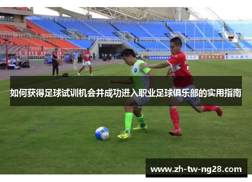 如何获得足球试训机会并成功进入职业足球俱乐部的实用指南