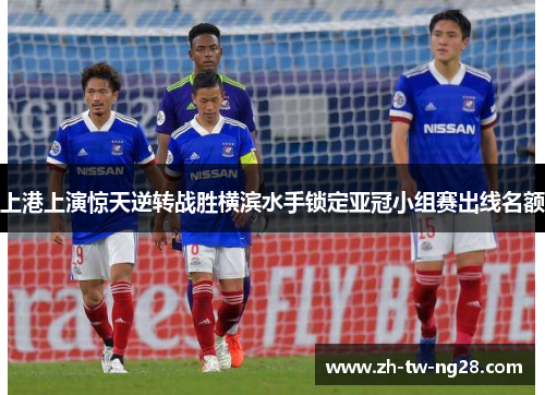 上港上演惊天逆转战胜横滨水手锁定亚冠小组赛出线名额