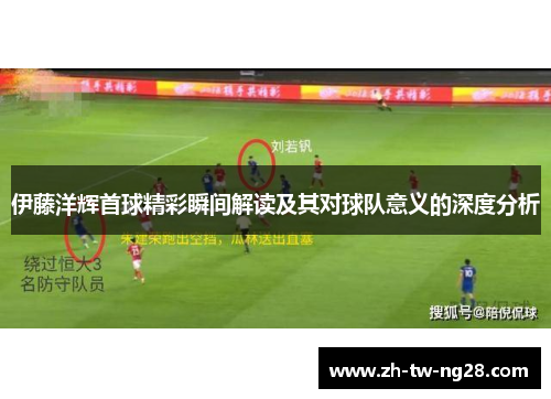伊藤洋辉首球精彩瞬间解读及其对球队意义的深度分析