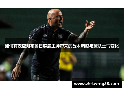 如何有效应对布鲁日解雇主帅带来的战术调整与球队士气变化