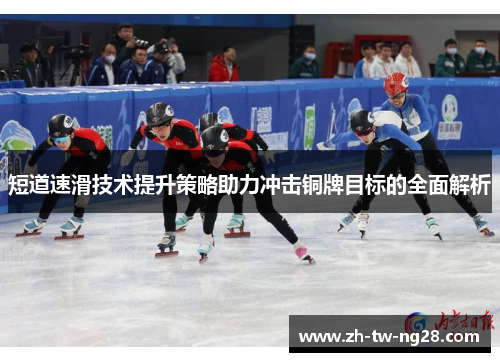 短道速滑技术提升策略助力冲击铜牌目标的全面解析