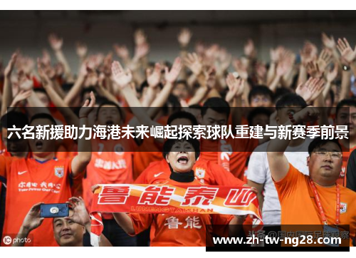 六名新援助力海港未来崛起探索球队重建与新赛季前景