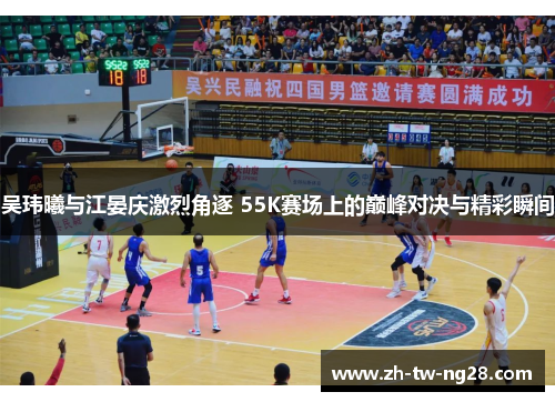吴玮曦与江晏庆激烈角逐 55K赛场上的巅峰对决与精彩瞬间