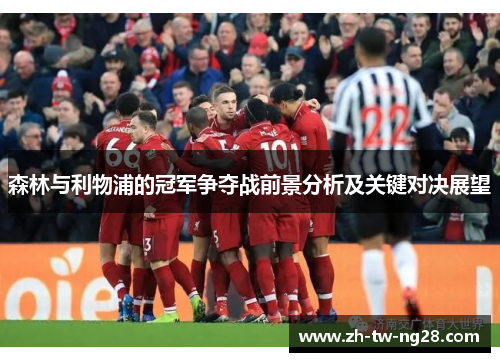森林与利物浦的冠军争夺战前景分析及关键对决展望