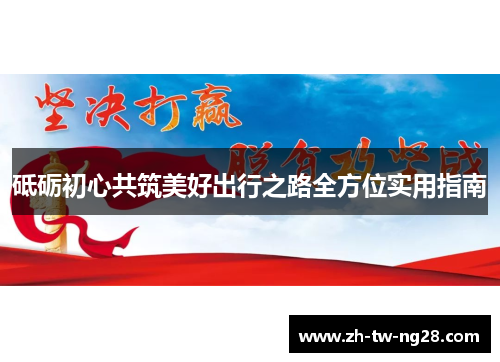 砥砺初心共筑美好出行之路全方位实用指南