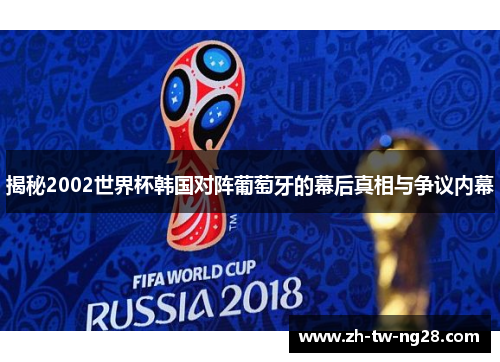 揭秘2002世界杯韩国对阵葡萄牙的幕后真相与争议内幕