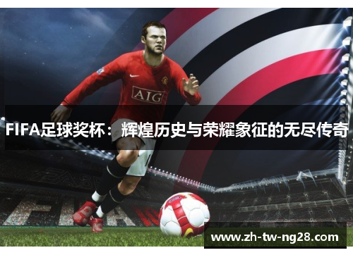 FIFA足球奖杯：辉煌历史与荣耀象征的无尽传奇