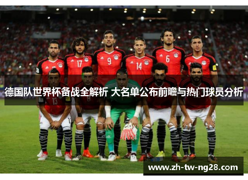 德国队世界杯备战全解析 大名单公布前瞻与热门球员分析