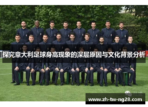 探究意大利足球身高现象的深层原因与文化背景分析