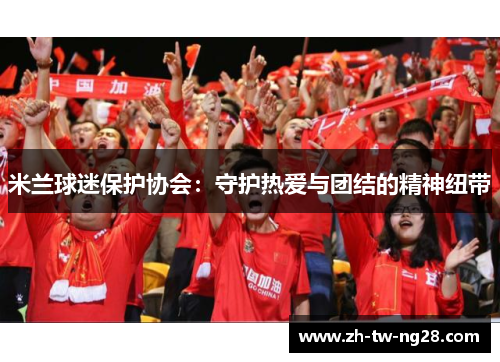 米兰球迷保护协会：守护热爱与团结的精神纽带