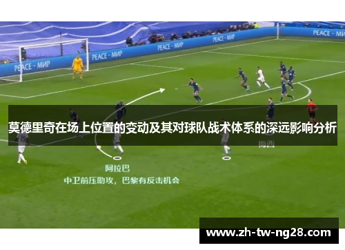 莫德里奇在场上位置的变动及其对球队战术体系的深远影响分析