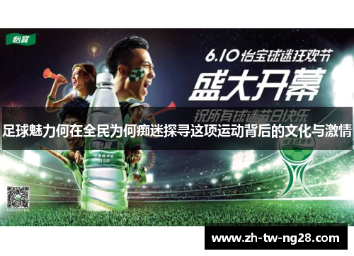 足球魅力何在全民为何痴迷探寻这项运动背后的文化与激情