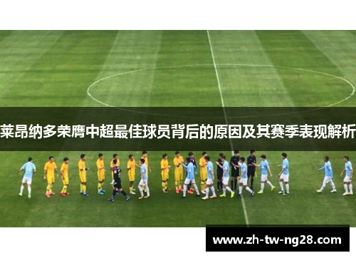 莱昂纳多荣膺中超最佳球员背后的原因及其赛季表现解析