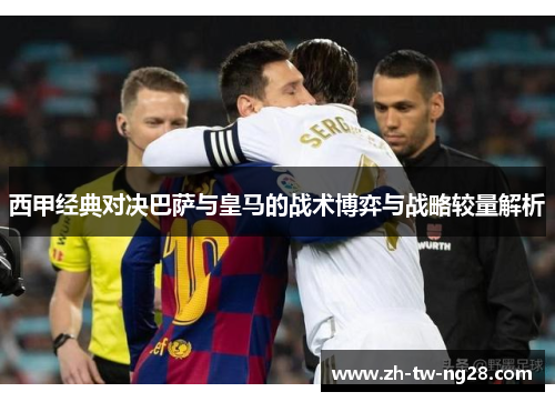 西甲经典对决巴萨与皇马的战术博弈与战略较量解析