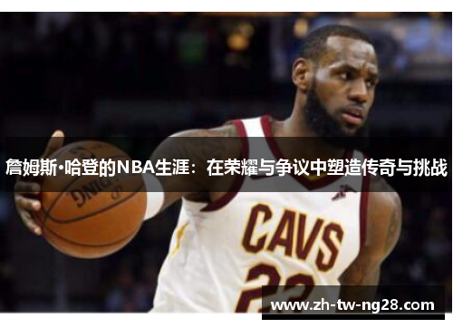 詹姆斯·哈登的NBA生涯：在荣耀与争议中塑造传奇与挑战