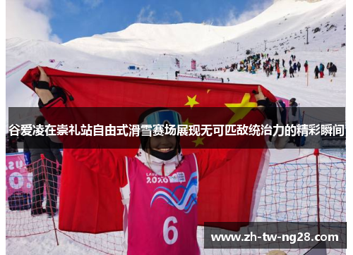 谷爱凌在崇礼站自由式滑雪赛场展现无可匹敌统治力的精彩瞬间 谷爱凌在崇礼站自由式滑雪赛场展现无可匹敌统治力的精彩瞬间
