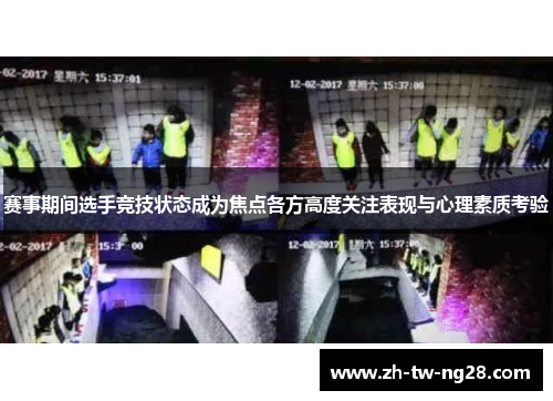 赛事期间选手竞技状态成为焦点各方高度关注表现与心理素质考验 赛事期间选手竞技状态成为焦点各方高度关注表现与心理素质考验