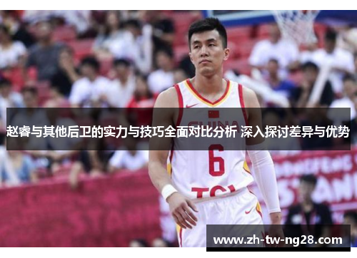 赵睿与其他后卫的实力与技巧全面对比分析 深入探讨差异与优势