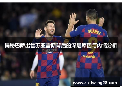 揭秘巴萨出售苏亚雷斯背后的深层原因与内情分析