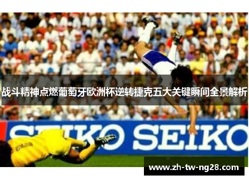 战斗精神点燃葡萄牙欧洲杯逆转捷克五大关键瞬间全景解析