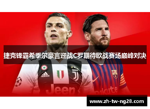 捷克锋霸希季尔豪言迎战C罗期待欧战赛场巅峰对决 捷克锋霸希季尔豪言迎战C罗期待欧战赛场巅峰对决