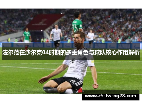 法尔范在沙尔克04时期的多重角色与球队核心作用解析