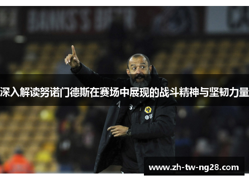深入解读努诺门德斯在赛场中展现的战斗精神与坚韧力量