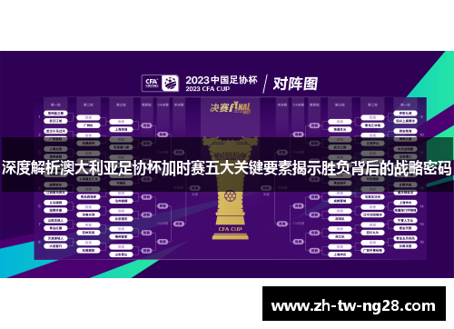 深度解析澳大利亚足协杯加时赛五大关键要素揭示胜负背后的战略密码